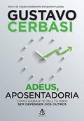 Ler Adeus, aposentadoria: Como garantir seu futuro sem depender dos outros, do autor Gustavo Cerbasi