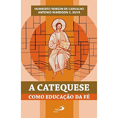 Ler A Catequese Como Educação da Fé, do autor Humberto Robson de Carvalho; Antonio Wardison C. Silva