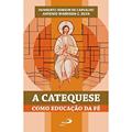 Ler A Catequese Como Educação da Fé, do autor Humberto Robson de Carvalho; Antonio Wardison C. Silva