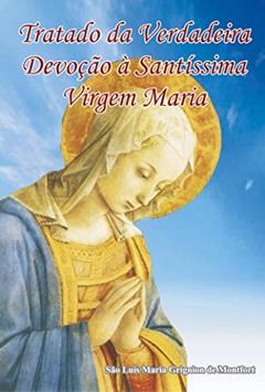 eBook Tratado da Verdadeira Devoção à Santíssima Virgem: Livro da Total Consagração à Nossa Senhora, do autor São Luís Maria Grignion de Montfort