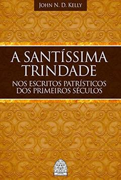 A SANTÍSSIMA TRINDADE NOS ESCRITOS PATRÍSTICOS DOS PRIMEIROS SÉCULOS, do autor JOHN N. D. KELLY