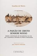 Ler A Paixão de Cristo Senhor Nosso: Desde a Instituição do Sacramento na Ceia Até a Lastimosa Soledade de Maria Santíssima, do autor Eusébio de Matos