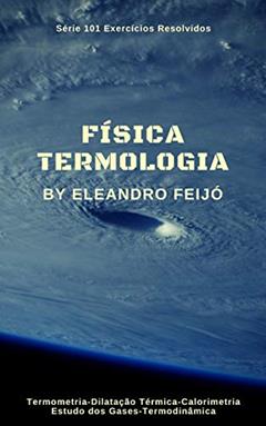 Termologia: Um Estudo dos Fenômenos Térmicos (101 Exercícios Resolvidos Livro 6), do autor Eleandro Feijó