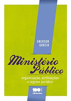 Ministério Público. Organização, Atribuições e Regime Jurídico, do autor Emerson Garcia