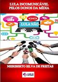 Ler Lula Incomunicavel Pelos Donos da Midia, do autor Neiriberto Silva De Freitas