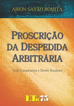 Proscrição Da Despedida Arbitrária: Visão Comparatista E Direito Brasileiro, do autor Arion Sayão Romita