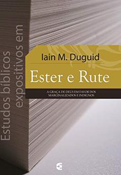 Estudos bíblicos expositivos em Ester e Rute: A graça de Deus em favor dos marginalizados e indignos, do autor Iain M. Duguid