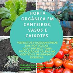 HORTA ORGÂNICA EM CANTEIROS, VASOS E CAIXOTES. : ASPECTOS FITOSSANITÁRIOS DAS HORTALIÇAS. GUIA PRATICO DE CALDAS PARA CONTROLE DE PRAGAS E DOENÇAS., do autor PIEDRO FILLIP CARDOSO BRAGA