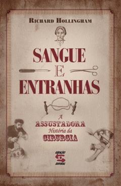 Sangue e Entranhas: A Assustadora História da Cirurgia, do autor Richard Hollingham