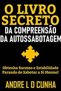 Ler O LIVRO SECRETO DA COMPREENSÃO DA AUTOSSABOTAGEM: Obtenha Sucesso e Progresso Parando de Sabotar a Si Mesmo!, do autor ANDRE L D CUNHA Ler O LIVRO SECRETO DA COMPREENSÃO DA AUTOSSABOTAGEM: Obtenha Sucesso e Progresso Parando de Sabotar a Si Mesmo!, do autor ANDRE L D CUNHA