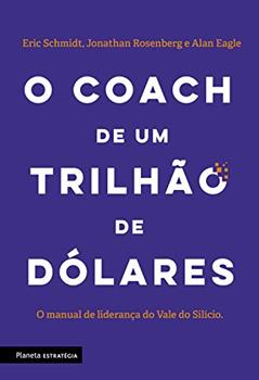 O coach de um trilhão de dólares: O manual de liderança do Vale do Silício, do autor Eric Schimdt; Jonathan Rosenberg; Alan Eagle