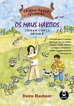 O que Fazer Quando os Maus Hábitos Tomam Conta de Você: Um Guia para a Criança Parar de Roer as Unhas, Chupar o Dedo Morder a Roupa e Abandonar Outros Comportamentos Indesejáveis, do autor Dawn Huebner