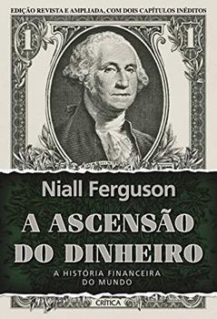 A ascensão do dinheiro: A história financeira do mundo - 3ª Edição, do autor Niall Ferguson