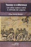 Ler Taunay e a Diferença. Um Olhar Sobre a Obra a Retirada da Laguna, do autor Elisa Maria Balzan Ler Taunay e a Diferença. Um Olhar Sobre a Obra a Retirada da Laguna, do autor Elisa Maria Balzan