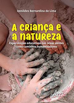 A criança e a natureza: experiências educativas nas áreas verdes como caminhos humanizadores, do autor Izenildes Bernardina de Lima