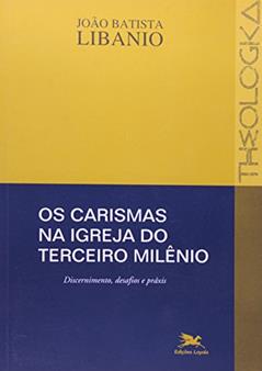 Os carismas na Igreja do terceiro milênio: Discernimento, desafios e práxis, do autor João Batista Libanio