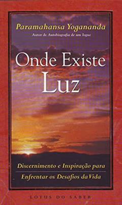 Onde Existe Luz: Discernimento E Inspiracao Para, Enfrentar Os Desafios Da Vida, do autor Paramahansa Yogananda