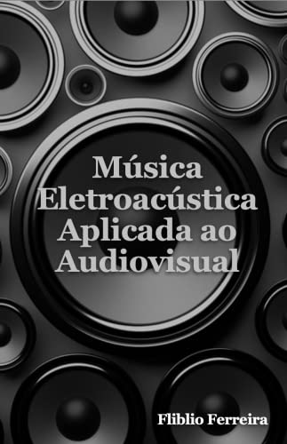 Ler Música Eletroacústica Aplicada ao Audiovisual, do autor Fliblio Ferreira