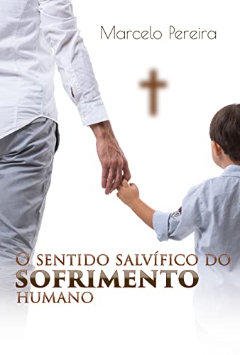 Ler O sentido salvífico do sofrimento humano: Para que Deus permite sofrimentos?, do autor Marcelo Pereira