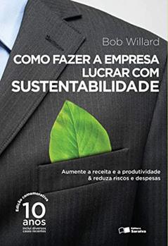 Como fazer a empresa lucrar com sustentabilidade: Aumente a receita e a produtividade & reduza riscos e despesas, do autor Bob Willard