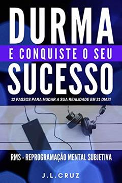 DURMA E CONQUISTE O SEU SUCESSO: 12 PASSOS PARA MUDAR A SUA REALIDADE EM 21 DIAS, do autor José Luiz Cruz