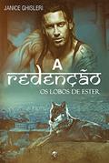 Ler A REDENÇÃO (Série Os Lobos de Ester - Livro 6), do autor JANICE GHISLERI