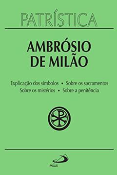 Patrística - Explicação dos símbolos | Sobre os sacramentos | Sobre os mistérios | Sobre a penitência - Vol. 5, do autor Ambrósio de Milão