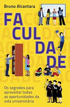 Faculdade: os segredos para aproveitar todas as oportunidades da vida universitária, do autor Bruno Alcantara