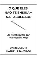 Ler O que eles não te ensinam na faculdade: As 10 habilidades que todo negócio exige, do autor Matheus Santiago; Daniel Scott Ler O que eles não te ensinam na faculdade: As 10 habilidades que todo negócio exige, do autor Matheus Santiago; Daniel Scott