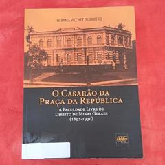 O Casarão da Praça da República: a Faculdade Livre de Direito de Minas Gerais (1892-1930), do autor Hermes Vilchez Guerrero