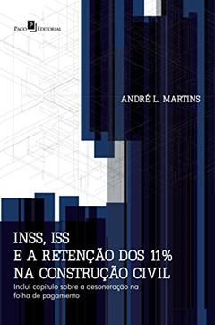 INSS, Iss e a Retenção dos 11% na Construção Civil, do autor André Luiz Martins