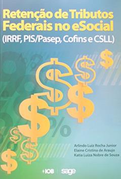 Retenção de Tributos Federais no e Social. IRRF, PIS/PASEP, Cofins, CSLL e CSRF, do autor Elaine Cristina de Araujo