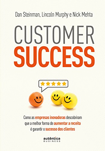 Customer Success: Como as empresas inovadoras descobriram que a melhor forma de aumentar a receita é garantir o sucesso dos clientes, do autor Dan Steinman; Lincoln Murphy; Nick Mehta