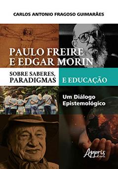 Paulo freire e edgar morin sobre saberes, paradigmas e educação: um diálogo epistemológico, do autor Carlos Antonio Fragoso Guimarães