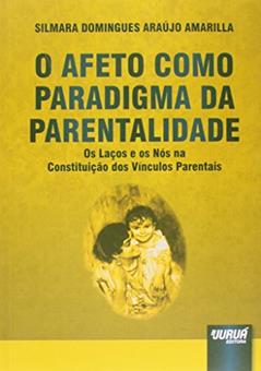 Afeto Como Paradigma da Parentalidade, O: Os Laços e os Nós na Constituição dos Vínculos Parentais, do autor Silmara Domingues Araújo Amarilla
