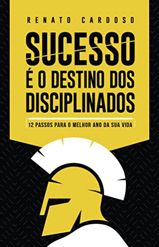 Ler Sucesso é o Destino dos Disciplinados: 12 Passos para o melhor ano da sua vida: Volume 1, do autor Renato Cardoso