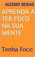 Ler APRENDA A TER FOCO NA SUA MENTE : Tenha Foco, do autor Alessio Seixas