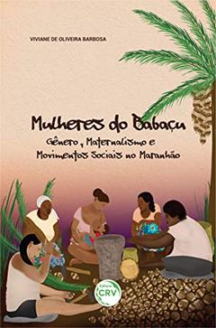Mulheres do babaçu: gênero, maternalismo e movimentos sociais no maranhão, do autor Viviane de Oliveira Barbosa
