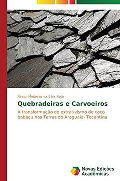 Quebradeiras e Carvoeiros: A transformação do extrativismo de coco babaçu nas Terras do Araguaia- Tocantins, do autor Medeiros da Silva Neto Nirson