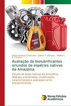 Avaliação de biolubrificantes oriundos de espécies nativas da Amazônia: Estudo de óleos nativos da Amazônia (Babaçu e Andiroba): modificação, caracterização e avaliação como biolubrificantes, do autor Glene Henrique Cavalcante; Edmar P. Marques; Aldaléa L. B. Marques