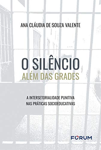 Ler O silêncio além das grades: A Intersetorialidade punitiva nas práticas socioeducativas, do autor Ana Cláudia de Souza Valente