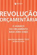 Ler Revolução Orçamentária: o Avanço do Orçamento Base Zero (Obz), do autor Ana Paula Ribeiro Tozzi; Jéssica Costa