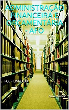ADMINISTRAÇÃO FINANCEIRA E ORÇAMENTÁRIA - AFO : FCC - LIVRO 00, do autor Flávio Vieira