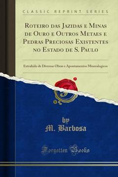 Roteiro das Jazidas e Minas de Ouro e Outros Metaes e Pedras Preciosas Existentes no Estado de S. Paulo: Extrahido de Diversas Obras e Apontamentos Mineralogicos (Classic Reprint), do autor M. Barbosa