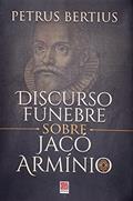 Ler DISCURSO FÚNEBRE SOBRE JACÓ ARMÍNIO, do autor PETRUS BERTIUS