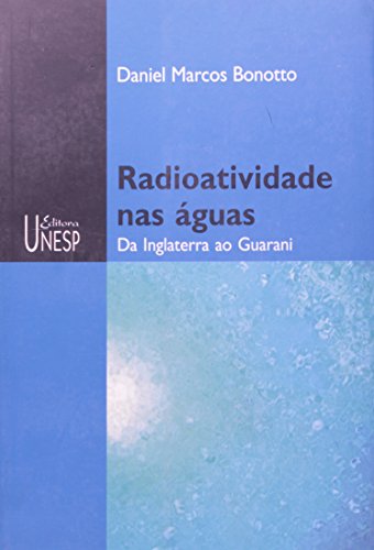 Ler Radioatividade nas águas: Da Inglaterra ao Guarani, do autor Daniel Marcos Bonotto