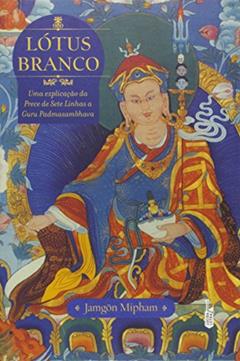 Lótus Branco. Uma Explicação da Prece de Sete Linhas a Guru Padmasambhava, do autor Jamgön Mipham