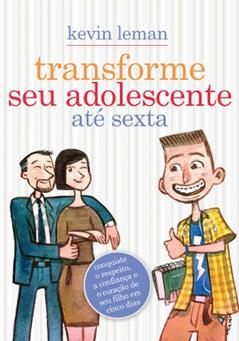 Transforme seu adolescente até sexta: Conquiste o respeito, a confiança e o coração de seu filho em cinco dias, do autor Kevin Leman