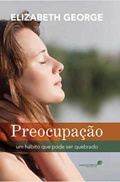 Preocupação: Um hábito que pode ser quebrado, do autor Elizabeth George