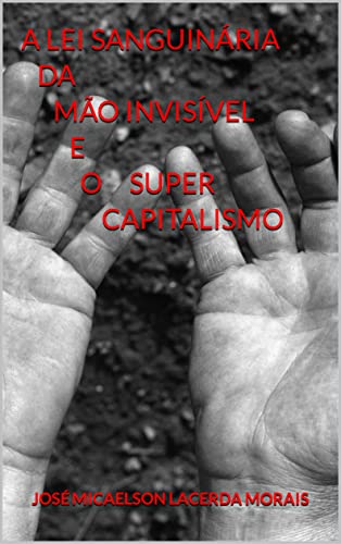 Ler A lei sanguinária da mão invisível e o super capitalismo, do autor José Micaelson Lacerda Morais